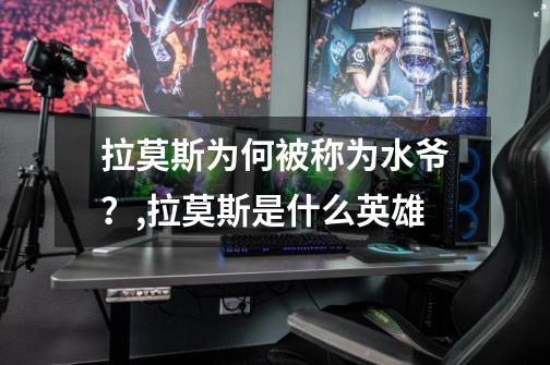 拉莫斯为何被称为水爷?,拉莫斯是什么英雄-第1张-游戏资讯-龙启网络