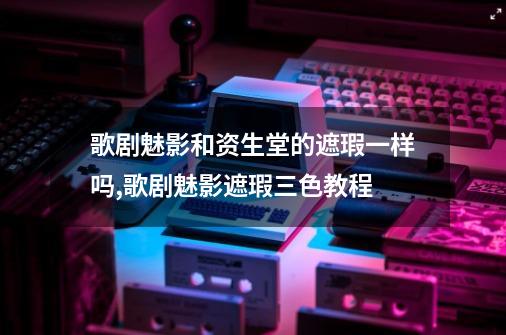 歌剧魅影和资生堂的遮瑕一样吗,歌剧魅影遮瑕三色教程-第1张-游戏资讯-龙启网络