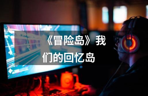《冒险岛》我们的回忆岛-第1张-游戏资讯-龙启网络