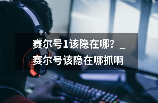 赛尔号1该隐在哪?_赛尔号该隐在哪抓啊-第1张-游戏资讯-龙启网络