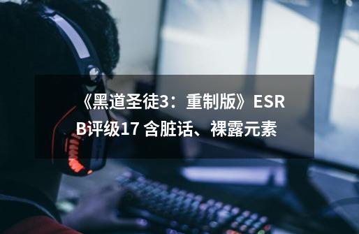 《黑道圣徒3:重制版》ESRB评级17+ 含脏话、裸露元素-第1张-游戏资讯-龙启网络