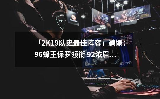 「2K19队史最佳阵容」鹈鹕:96蜂王保罗领衔 92浓眉首发-第1张-游戏资讯-龙启网络