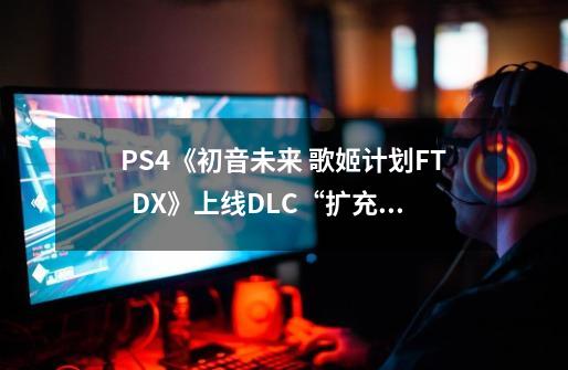 PS4《初音未来 歌姬计划FT / DX》上线DLC“扩充包MEGA39's 2nd”-第1张-游戏资讯-龙启网络