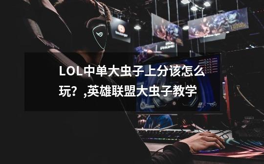 LOL中单大虫子上分该怎么玩?,英雄联盟大虫子教学-第1张-游戏资讯-龙启网络