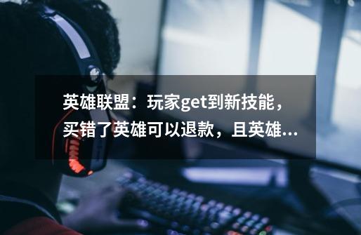 英雄联盟:玩家get到新技能,买错了英雄可以退款,且英雄还在!-第1张-游戏资讯-龙启网络
