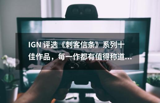 IGN 评选《刺客信条》系列十佳作品,每一作都有值得称道的亮点-第1张-游戏资讯-龙启网络