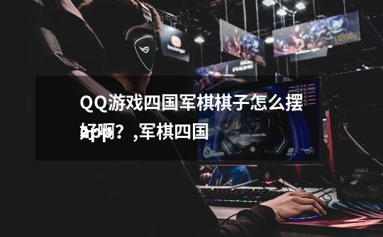 QQ游戏四国军棋棋子怎么摆好啊?,军棋四国
app-第1张-游戏资讯-龙启网络
