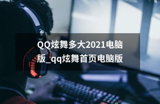 QQ炫舞多大2021电脑版_qq炫舞首页电脑版-第1张-游戏资讯-龙启网络