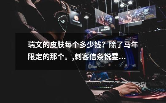 瑞文的皮肤每个多少钱?除了马年限定的那个。,刺客信条锐雯皮肤多少钱-第1张-游戏资讯-龙启网络
