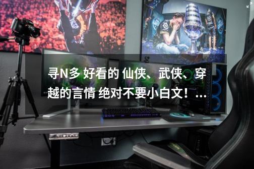 寻N多 好看的 仙侠、武侠、穿越的言情 绝对不要小白文！！！不要外国的 不要修真的 越多越好~~~_前世我选了魅惑美丽的狐族皇女-第1张-游戏资讯-龙启网络