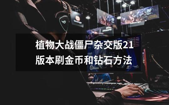 植物大战僵尸杂交版2.1版本刷金币和钻石方法-第1张-游戏资讯-龙启网络