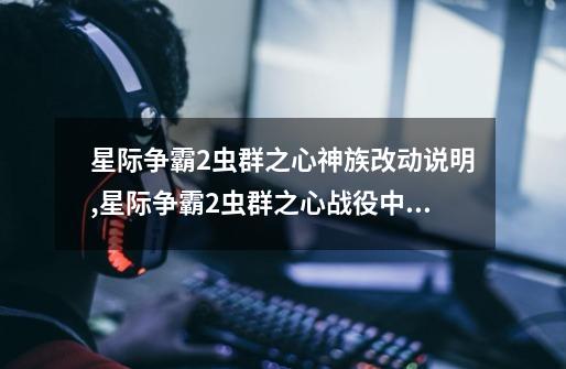 星际争霸2虫群之心神族改动说明,星际争霸2虫群之心战役中,下列哪一兵种-第1张-游戏资讯-龙启网络