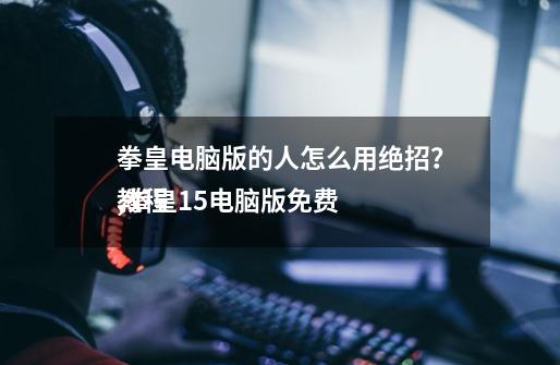 拳皇电脑版的人怎么用绝招?,拳皇15电脑版免费
教程-第1张-游戏资讯-龙启网络