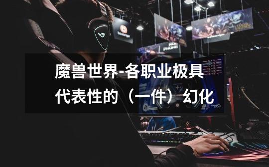 魔兽世界-各职业极具代表性的(一件)幻化-第1张-游戏资讯-龙启网络