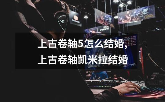 上古卷轴5怎么结婚,上古卷轴凯米拉结婚-第1张-游戏资讯-龙启网络