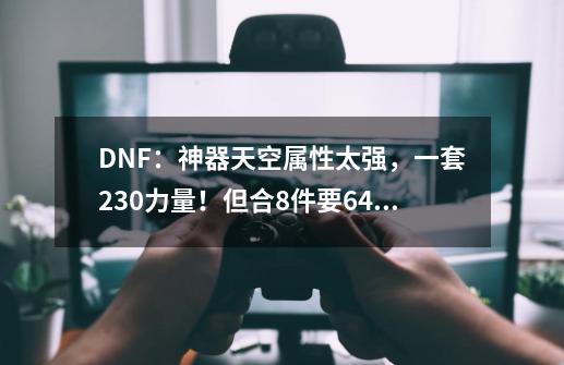 DNF:神器天空属性太强,一套230力量!但合8件要6400块-第1张-游戏资讯-龙启网络
