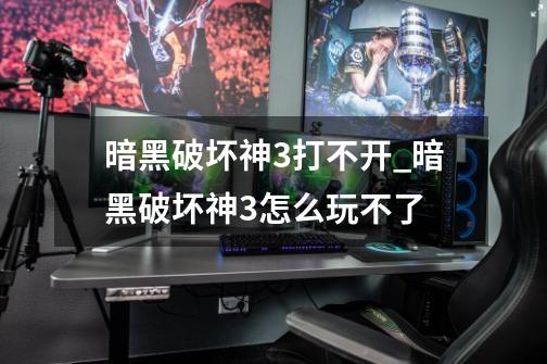 暗黑破坏神3打不开_暗黑破坏神3怎么玩不了-第1张-游戏资讯-龙启网络