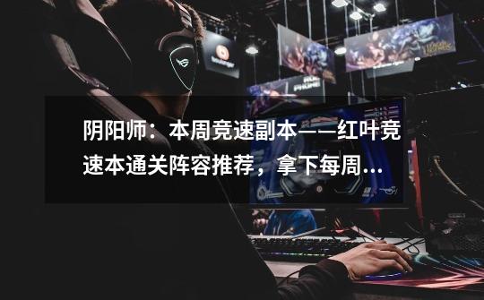 阴阳师:本周竞速副本——红叶竞速本通关阵容推荐,拿下每周低保-第1张-游戏资讯-龙启网络