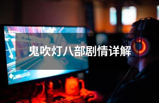 鬼吹灯八部剧情详解-第1张-游戏资讯-龙启网络