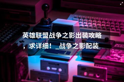 英雄联盟战争之影出装攻略,求详细!_战争之影配装-第1张-游戏资讯-龙启网络