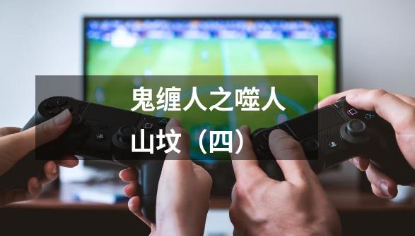 鬼缠人之噬人山坟(四)-第1张-游戏资讯-龙启网络