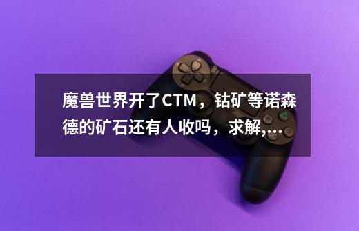 魔兽世界开了CTM,钴矿等诺森德的矿石还有人收吗,求解,源质矿石多少钱一块-第1张-游戏资讯-龙启网络