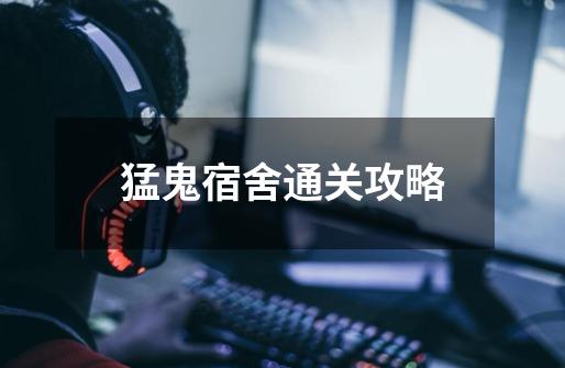 猛鬼宿舍通关攻略-第1张-游戏资讯-龙启网络
