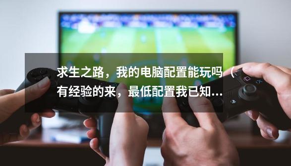 求生之路,我的电脑配置能玩吗(有经验的来,最低配置我已知道),求生之路3 ps4-第1张-游戏资讯-龙启网络