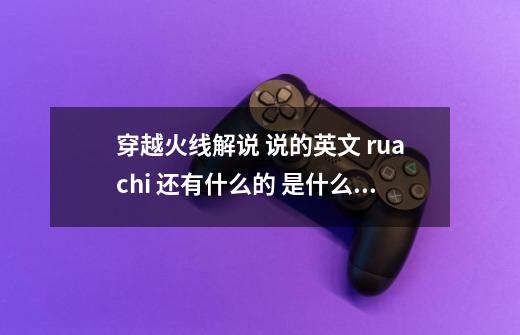 穿越火线解说 说的英文 ruachi 还有什么的 是什么意思 求解答,预言解说穿越火线-第1张-游戏资讯-龙启网络