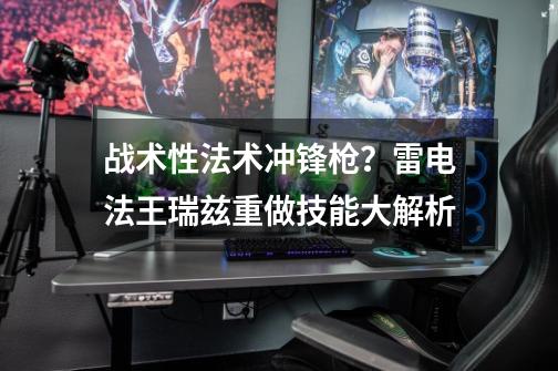 战术性法术冲锋枪？雷电法王瑞兹重做技能大解析-第1张-游戏资讯-龙启网络