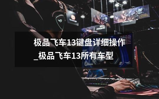 极品飞车13键盘详细操作_极品飞车13所有车型-第1张-游戏资讯-龙启网络