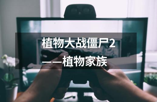 植物大战僵尸2——植物家族-第1张-游戏资讯-龙启网络