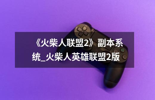 《火柴人联盟2》副本系统_火柴人英雄联盟2版-第1张-游戏资讯-龙启网络
