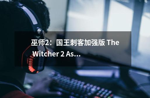 巫师2:国王刺客加强版 The Witcher 2 Assassins of Kings Enhanced-第1张-游戏资讯-龙启网络