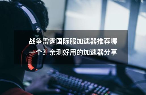 战争雷霆国际服加速器推荐哪一个?亲测好用的加速器分享-第1张-游戏资讯-龙启网络