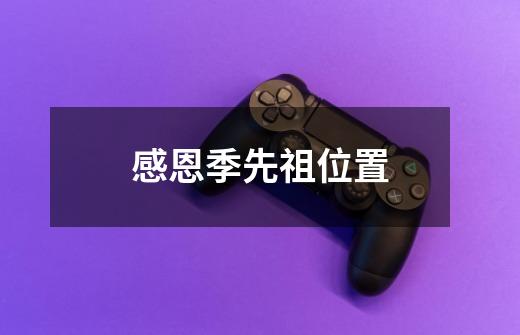 感恩季先祖位置-第1张-游戏资讯-龙启网络