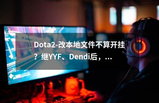 Dota2-改本地文件不算开挂?继YYF、Dendi后,33也改变了游戏机制-第1张-游戏资讯-龙启网络