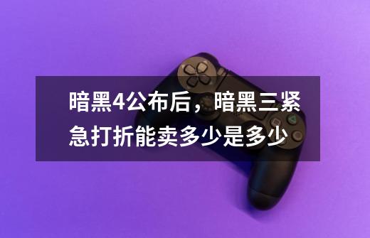 暗黑4公布后,暗黑三紧急打折能卖多少是多少-第1张-游戏资讯-龙启网络