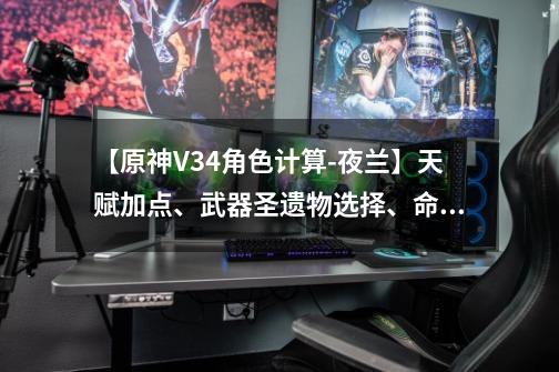 【原神V3.4角色计算-夜兰】天赋加点、武器圣遗物选择、命座提升-第1张-游戏资讯-龙启网络