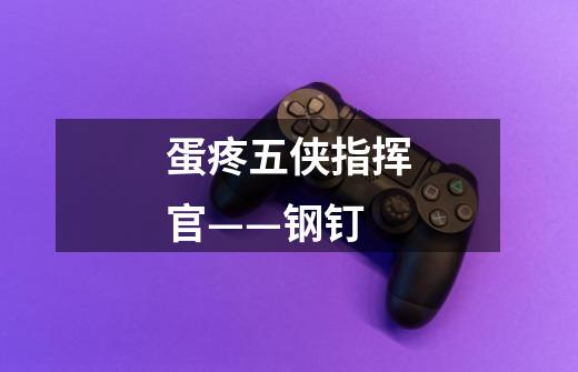 蛋疼五侠指挥官——钢钉-第1张-游戏资讯-龙启网络