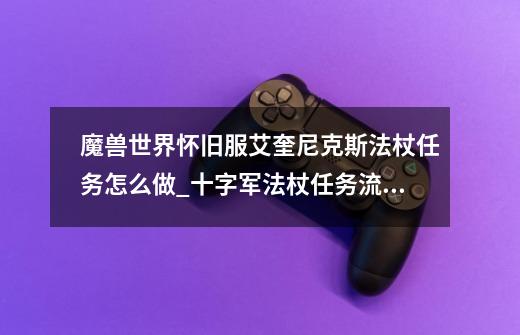 魔兽世界怀旧服艾奎尼克斯法杖任务怎么做_十字军法杖任务流程-第1张-游戏资讯-龙启网络