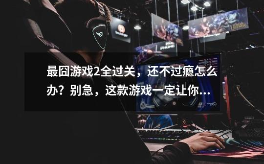 最囧游戏2全过关,还不过瘾怎么办?别急,这款游戏一定让你尽兴-第1张-游戏资讯-龙启网络