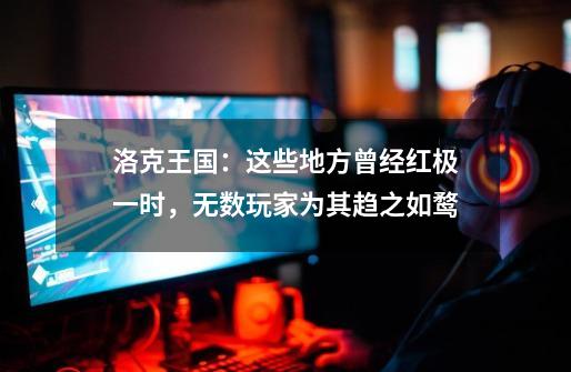 洛克王国:这些地方曾经红极一时,无数玩家为其趋之如鹜-第1张-游戏资讯-龙启网络