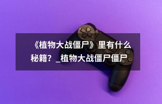 《植物大战僵尸》里有什么秘籍?_植物大战僵尸僵尸-第1张-游戏资讯-龙启网络