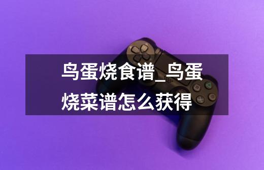 鸟蛋烧食谱_鸟蛋烧菜谱怎么获得-第1张-游戏资讯-龙启网络