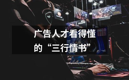广告人才看得懂的“三行情书”-第1张-游戏资讯-龙启网络
