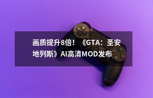 画质提升8倍!《GTA:圣安地列斯》AI高清MOD发布-第1张-游戏资讯-龙启网络