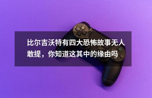 比尔吉沃特有四大恐怖故事无人敢提,你知道这其中的缘由吗-第1张-游戏资讯-龙启网络