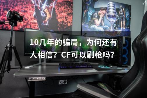 10几年的骗局，为何还有人相信？CF可以刷枪吗？-第1张-游戏资讯-龙启网络