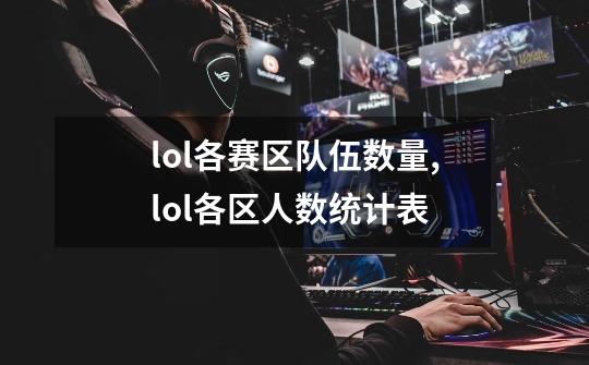 lol各赛区队伍数量,lol各区人数统计表-第1张-游戏资讯-龙启网络